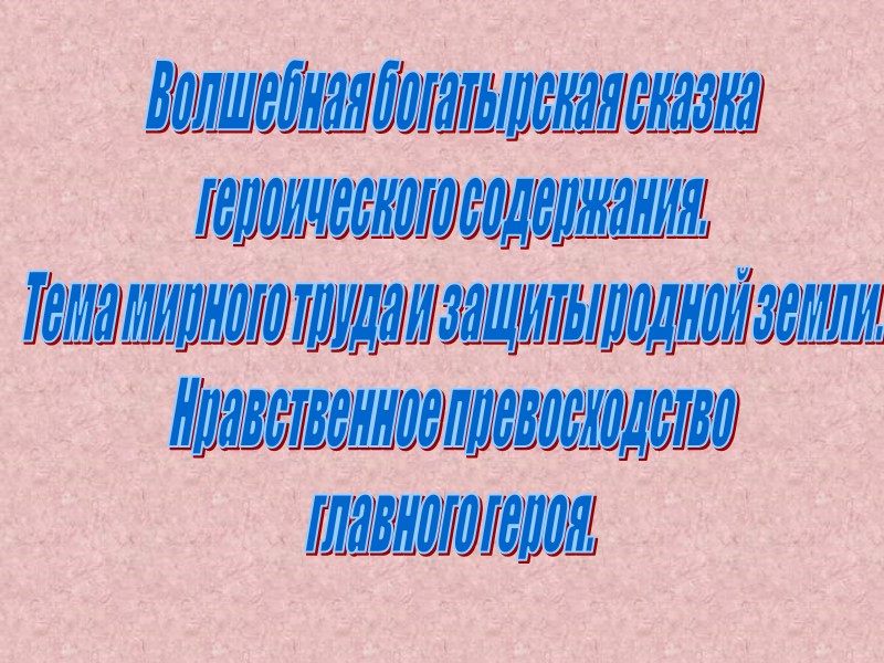 Волшебная богатырская сказка героического содержания. Тема мирного труда и защиты родной земли. Нравственное превосходство